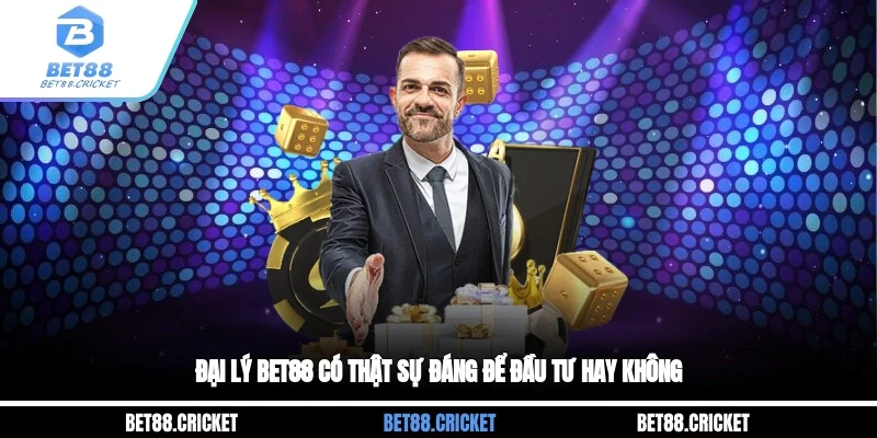 Đại Lý BET88 Có Thật Sự Đáng Để Đầu Tư Hay Không? 